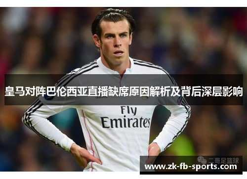 皇马对阵巴伦西亚直播缺席原因解析及背后深层影响 皇马对阵巴伦西亚直播缺席原因解析及背后深层影响