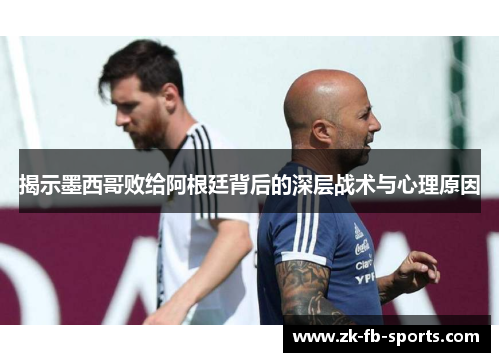 揭示墨西哥败给阿根廷背后的深层战术与心理原因