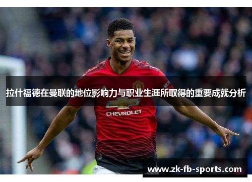 拉什福德在曼联的地位影响力与职业生涯所取得的重要成就分析 拉什福德在曼联的地位影响力与职业生涯所取得的重要成就分析