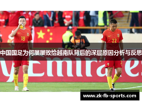 中国国足为何屡屡败给越南队背后的深层原因分析与反思