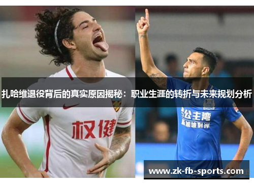 扎哈维退役背后的真实原因揭秘:职业生涯的转折与未来规划分析 扎哈维退役背后的真实原因揭秘:职业生涯的转折与未来规划分析