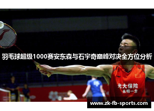 羽毛球超级1000赛安东森与石宇奇巅峰对决全方位分析 羽毛球超级1000赛安东森与石宇奇巅峰对决全方位分析