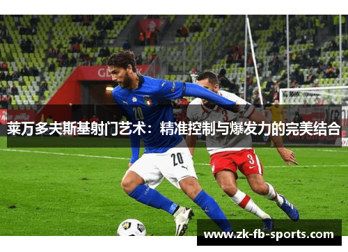 莱万多夫斯基射门艺术：精准控制与爆发力的完美结合