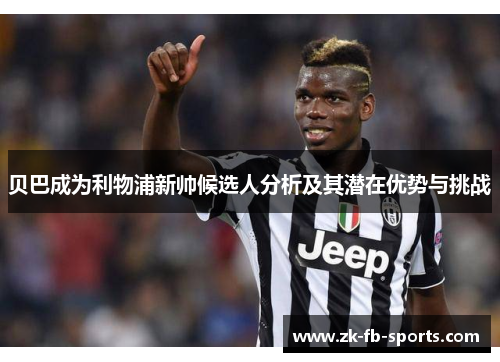 贝巴成为利物浦新帅候选人分析及其潜在优势与挑战