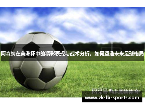 阿森纳在美洲杯中的精彩表现与战术分析,如何塑造未来足球格局 阿森纳在美洲杯中的精彩表现与战术分析,如何塑造未来足球格局