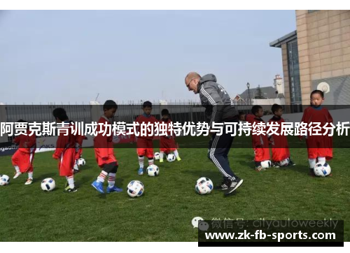阿贾克斯青训成功模式的独特优势与可持续发展路径分析 阿贾克斯青训成功模式的独特优势与可持续发展路径分析