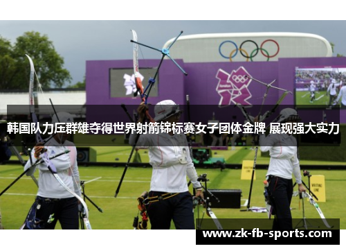 韩国队力压群雄夺得世界射箭锦标赛女子团体金牌 展现强大实力
