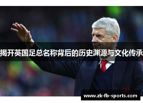 揭开英国足总名称背后的历史渊源与文化传承