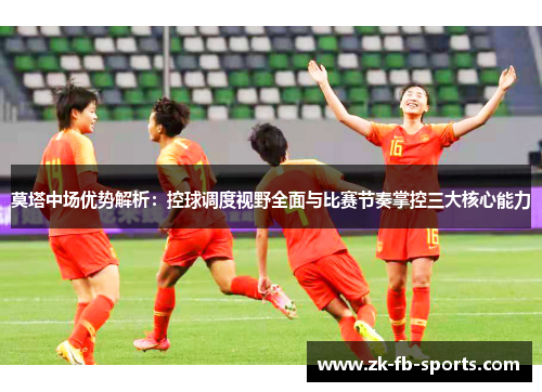 莫塔中场优势解析:控球调度视野全面与比赛节奏掌控三大核心能力 莫塔中场优势解析:控球调度视野全面与比赛节奏掌控三大核心能力