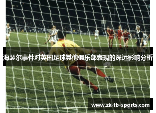 海瑟尔事件对英国足球其他俱乐部表现的深远影响分析 海瑟尔事件对英国足球其他俱乐部表现的深远影响分析