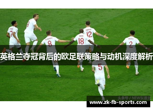 英格兰夺冠背后的欧足联策略与动机深度解析 英格兰夺冠背后的欧足联策略与动机深度解析