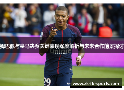 姆巴佩与皇马决赛关键表现深度解析与未来合作前景探讨 姆巴佩与皇马决赛关键表现深度解析与未来合作前景探讨