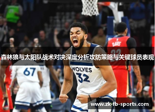 森林狼与太阳队战术对决深度分析攻防策略与关键球员表现 森林狼与太阳队战术对决深度分析攻防策略与关键球员表现