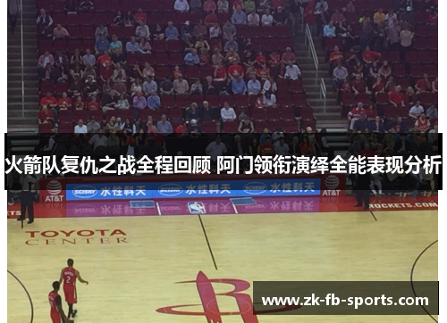 火箭队复仇之战全程回顾 阿门领衔演绎全能表现分析