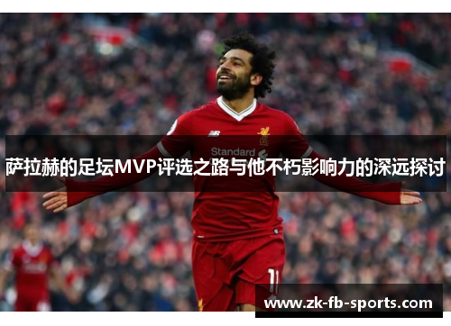 萨拉赫的足坛MVP评选之路与他不朽影响力的深远探讨 萨拉赫的足坛MVP评选之路与他不朽影响力的深远探讨