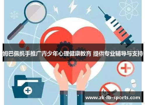姆巴佩携手推广青少年心理健康教育 提供专业辅导与支持 姆巴佩携手推广青少年心理健康教育 提供专业辅导与支持