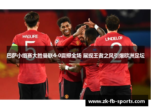 巴萨小组赛大胜曼联4-0震撼全场 展现王者之风引爆欧洲足坛 巴萨小组赛大胜曼联4-0震撼全场 展现王者之风引爆欧洲足坛