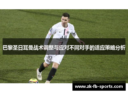 巴黎圣日耳曼战术调整与应对不同对手的适应策略分析 巴黎圣日耳曼战术调整与应对不同对手的适应策略分析
