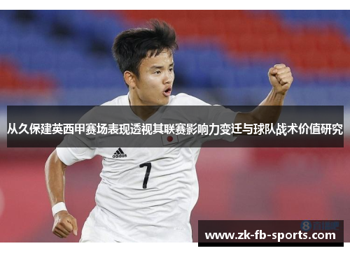 从久保建英西甲赛场表现透视其联赛影响力变迁与球队战术价值研究
