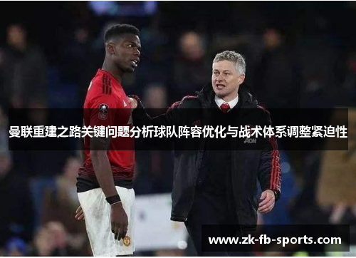 曼联重建之路关键问题分析球队阵容优化与战术体系调整紧迫性 曼联重建之路关键问题分析球队阵容优化与战术体系调整紧迫性