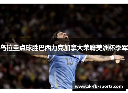 乌拉圭点球胜巴西力克加拿大荣膺美洲杯季军 乌拉圭点球胜巴西力克加拿大荣膺美洲杯季军