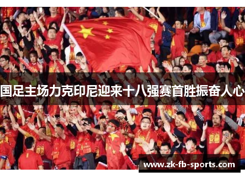 国足主场力克印尼迎来十八强赛首胜振奋人心