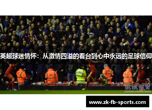英超球迷情怀：从激情四溢的看台到心中永远的足球信仰
