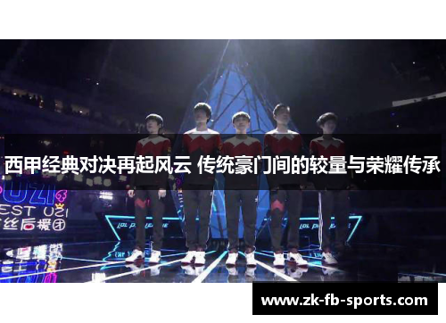西甲经典对决再起风云 传统豪门间的较量与荣耀传承 西甲经典对决再起风云 传统豪门间的较量与荣耀传承