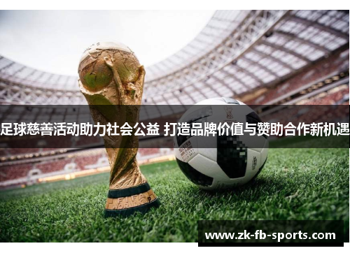 足球慈善活动助力社会公益 打造品牌价值与赞助合作新机遇