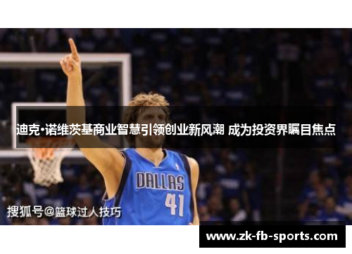 迪克·诺维茨基商业智慧引领创业新风潮 成为投资界瞩目焦点 迪克·诺维茨基商业智慧引领创业新风潮 成为投资界瞩目焦点