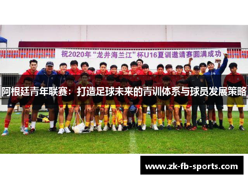 阿根廷青年联赛：打造足球未来的青训体系与球员发展策略