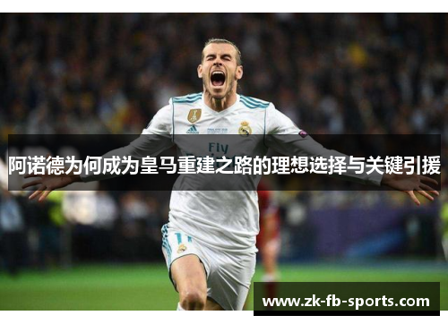 阿诺德为何成为皇马重建之路的理想选择与关键引援 阿诺德为何成为皇马重建之路的理想选择与关键引援