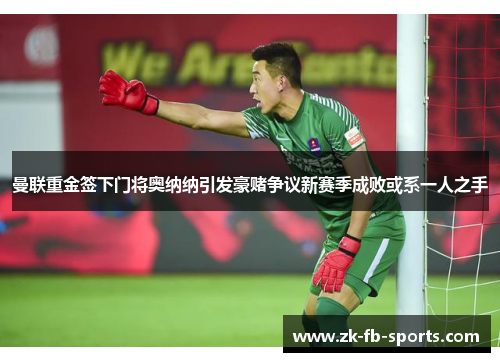 曼联重金签下门将奥纳纳引发豪赌争议新赛季成败或系一人之手 曼联重金签下门将奥纳纳引发豪赌争议新赛季成败或系一人之手